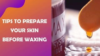TIPS TO PREPARE
YOUR SKIN
BEFORE WAXING
 