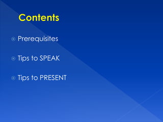  Prerequisites 
 Tips to SPEAK 
 Tips to PRESENT 
 