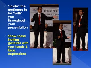  “Invite” the 
audience to 
be “with” 
you 
throughout 
your 
presentation 
 Show some 
inviting 
gestures with 
you hands & 
face 
expressions 
 