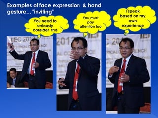 Examples of face expression & hand 
gesture…”inviting” 
You need to 
seriously 
consider this 
You must 
pay 
attention too 
I speak 
based on my 
own 
experience 
 