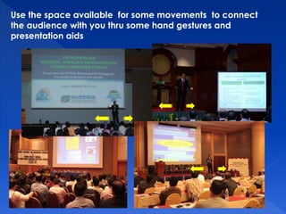 Use the space available for some movements to connect 
the audience with you thru some hand gestures and 
presentation aids 
 