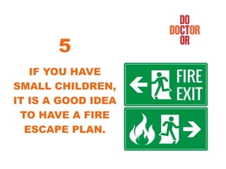 IF YOU HAVE
SMALL CHILDREN,
IT IS A GOOD IDEA
TO HAVE A FIRE
ESCAPE PLAN.
5
 