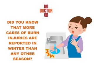 DID YOU KNOW
THAT MORE
CASES OF BURN
INJURIES ARE
REPORTED IN
WINTER THAN
ANY OTHER
SEASON?
 