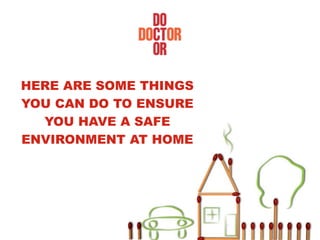 HERE ARE SOME THINGS
YOU CAN DO TO ENSURE
YOU HAVE A SAFE
ENVIRONMENT AT HOME
 