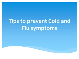 Tips to prevent Cold and
Flu symptoms
 