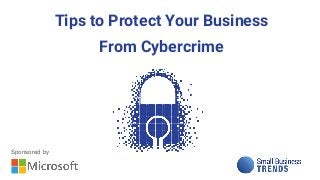 Tips to Protect Your Business
From Cybercrime
Sponsored by
 