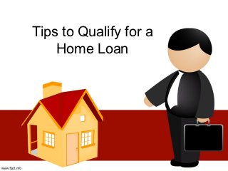 Tips to Qualify for a
    Home Loan
 