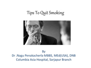 Tips To Quit Smoking
By
Dr .Nagu Penakacherla MBBS, MEd(USA), DNB
Columbia Asia Hospital, Sarjapur Branch
 