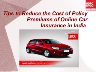 Tips to Reduce the Cost of Policy
Premiums of Online Car
Insurance in India
 