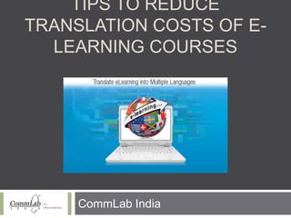 TIPS TO REDUCE
TRANSLATION COSTS OF E-
LEARNING COURSES
CommLab India
 
