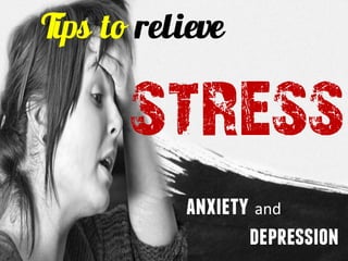 Tips to relieve
stress
anxiety and
depression
 