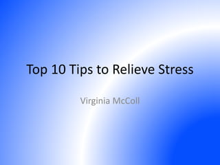 Top 10 Tips to Relieve Stress
Virginia McColl
 