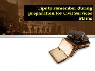 Tips to remember during
preparation for Civil Services
Mains

 