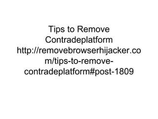 Tips to Remove
Contradeplatform
http://removebrowserhijacker.co
m/tips-to-remove-
contradeplatform#post-1809
 