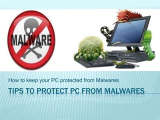 TIPS TO PROTECT PC FROM MALWARES
How to keep your PC protected from Malwares
 