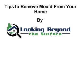 Tips to Remove Mould From Your
Home
By
 