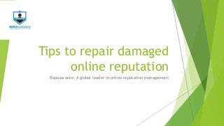 Tips to repair damaged
online reputation
Repusurance: A global leader in online reputation management
 