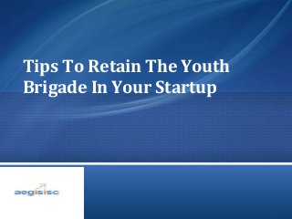 Tips To Retain The Youth
Brigade In Your Startup
 