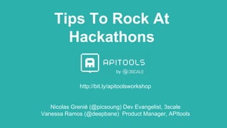 Tips To Rock At
Hackathons
http://bit.ly/apitoolsworkshop
Nicolas Grenié (@picsoung) Dev Evangelist, 3scale
Vanessa Ramos (@deepbane) Product Manager, APItools
by
 