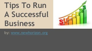 Tips To Run
A Successful
Business
by: www.newhorizon.org
 