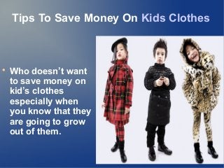 Tips To Save Money On Kids Clothes

Who doesn’t want
to save money on
kid’s clothes
especially when
you know that they
are going to grow
out of them.
 