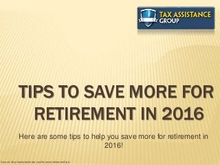 TIPS TO SAVE MORE FOR
RETIREMENT IN 2016
Here are some tips to help you save more for retirement in
2016!
Source: http://www.bankrate.com/finance/retirement/tips/
 