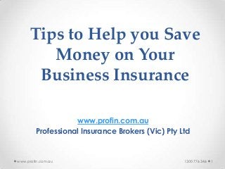 Tips to Help you Save
Money on Your
Business Insurance
www.profin.com.au
Professional Insurance Brokers (Vic) Pty Ltd
11300 776 346www.profin.com.au
 