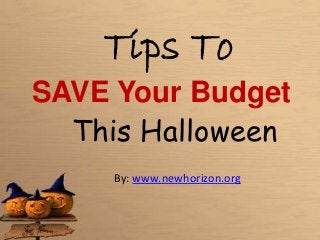 Tips To 
SAVE Your Budget 
This Halloween 
By: www.newhorizon.org 
 