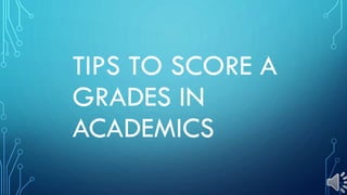 TIPS TO SCORE A
GRADES IN
ACADEMICS
 