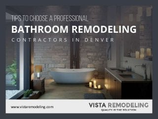 Ti ps to Choose a Pr ofessional Bathroom Remodel ing Contractor s in
Denver
www.vistaremodeling.com
 