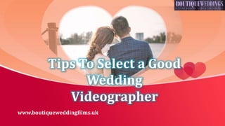 Tips To Select a Good
Wedding
Videographer
www.boutiqueweddingfilms.uk
 