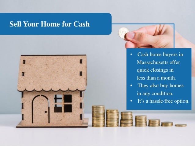Sell Your Home for Cash
• Cash home buyers in
Massachusetts offer
quick closings in
less than a month.
• They also buy homes
in any condition.
• It’s a hassle-free option.
 