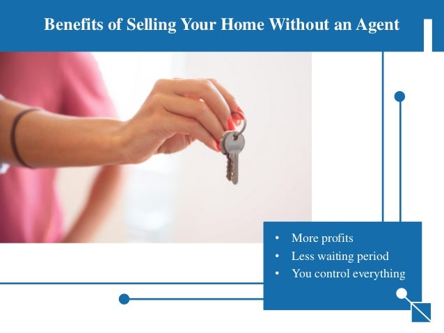 Benefits of Selling Your Home Without an Agent
• More profits
• Less waiting period
• You control everything
 
