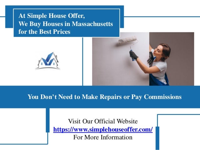 Visit Our Official Website
https://www.simplehouseoffer.com/
For More Information
You Don’t Need to Make Repairs or Pay Commissions
At Simple House Offer,
We Buy Houses in Massachusetts
for the Best Prices
 