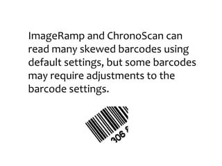 ImageRamp and ChronoScan can
read many skewed barcodes using
default settings, but some barcodes
may require adjustments t...