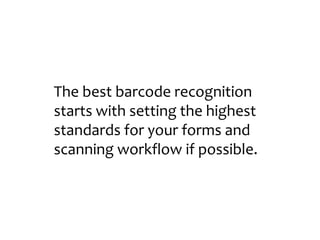 The best barcode recognition
starts with setting the highest
standards for your forms and
scanning workflow if possible.
 