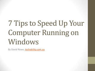 7 Tips to Speed Up Your
Computer Running on
Windows
By David Rowe, techability.com.au
 