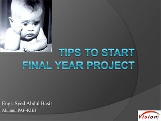 Tips to startfinal year project Engr. Syed Abdul Basit Alumni, PAF-KIET 