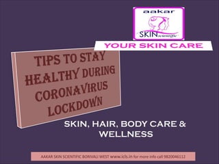 SKIN, HAIR, BODY CARE &
WELLNESS
AAKAR SKIN SCIENTIFIC BORIVALI WEST www.icls.in for more info call 9820046112
 