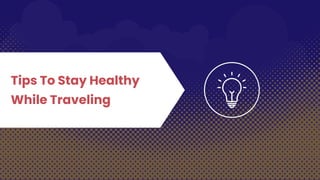 Tips To Stay Healthy
While Traveling
 