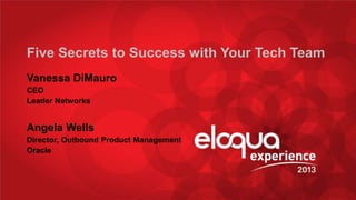 @AngWWells @vdimauro #EE13 #socbizresearch
Five Secrets to Success with Your Tech Team
Vanessa DiMauro
CEO
Leader Networks
Angela Wells
Director, Outbound Product Management
Oracle
 