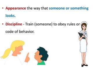 • Appearance the way that someone or something
looks.
• Discipline - Train (someone) to obey rules or a
code of behavior.
 