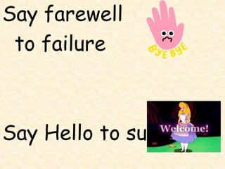 Say farewell
to failure
Say Hello to success
 