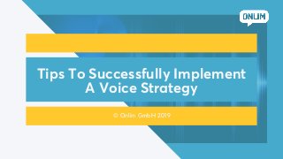 Tips To Successfully Implement
A Voice Strategy
© Onlim GmbH 2019
 