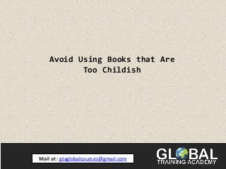 Avoid Using Books that Are
Too Childish
Mail at : gtaglobalcourses@gmail.com
 