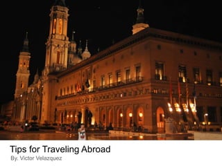 By. Victor Velazquez
Tips for Traveling Abroad
 