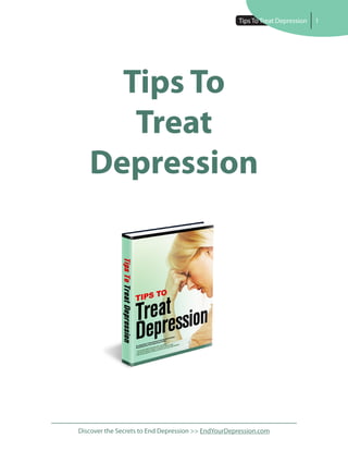 Tips To
Treat
Depression   1




     Tips To
      Treat
   Depression




Discover the Secrets to End Depression >> EndYourDepression.com
 