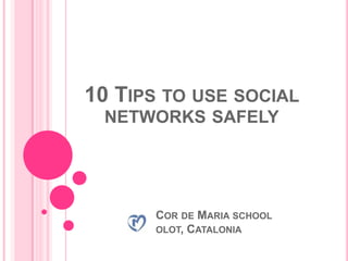 10 TIPS TO USE SOCIAL
 NETWORKS SAFELY




      COR DE MARIA SCHOOL
      OLOT, CATALONIA
 