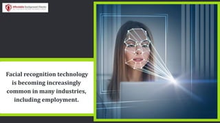 Facial recognition technology
is becoming increasingly
common in many industries,
including employment.
 