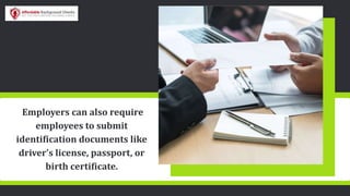 Employers can also require
employees to submit
identification documents like
driver’s license, passport, or
birth certificate.
 